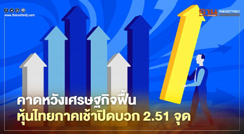 คาดหวังเศรษฐกิจฟื้น หุ้นไทยภาคเช้าปิดบวก 2.51 จุด คาดหวังเศรษฐกิจฟื้น หุ้นไทยภาคเช้าปิดบวก 2.51 จุด
