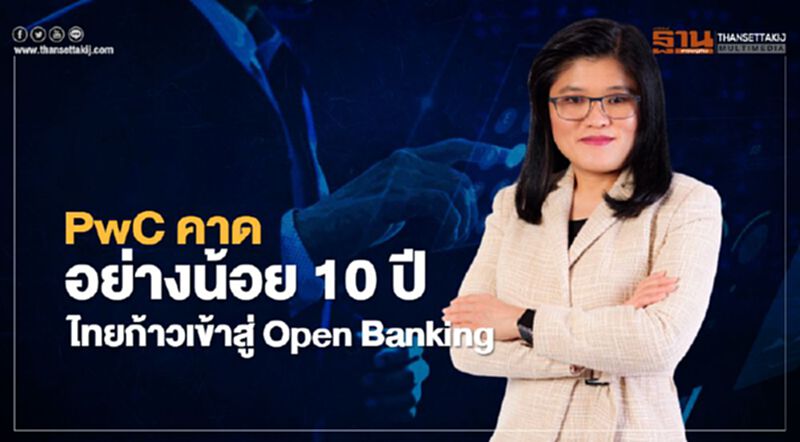 PwC คาดอย่างน้อย 10 ปี ไทยก้าวเข้าสู่ Open Banking PwC คาดอย่างน้อย 10 ปี ไทยก้าวเข้าสู่ Open Banking