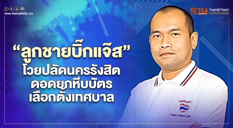 “ลูกชายบิ๊กแจ๊ส”โวย“ปลัดนครรังสิต”ดอดยกหีบบัตรเลือกตั้งเทศบาล