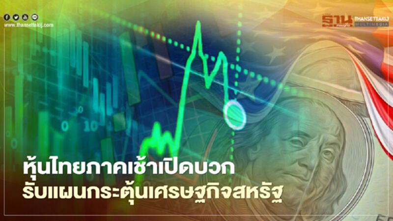 หุ้นไทยภาคเช้าเปิดบวก รับแผนกระตุ้นเศรษฐกิจสหรัฐ หุ้นไทยภาคเช้าเปิดบวก รับแผนกระตุ้นเศรษฐกิจสหรัฐ