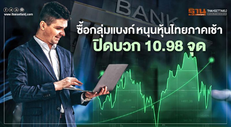ซื้อกลุ่มแบงก์ หนุนหุ้นไทยภาคเช้าปิดบวก 10.98 จุด ซื้อกลุ่มแบงก์ หนุนหุ้นไทยภาคเช้าปิดบวก 10.98 จุด