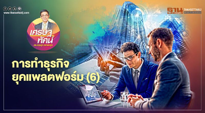 การทำธุรกิจยุคแพลตฟอร์ม (6) การทำธุรกิจยุคแพลตฟอร์ม (6)