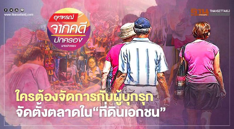 ใครต้องจัดการกับผู้บุกรุก จัดตั้งตลาดใน‘ที่ดินเอกชน’ 