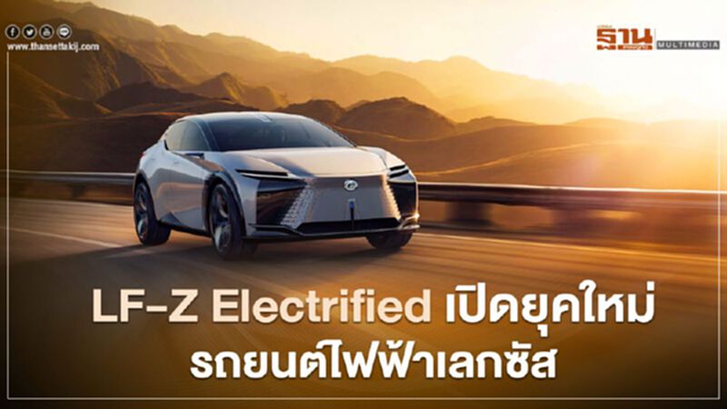 LF-Z Electrified เปิดยุคใหม่รถยนต์ไฟฟ้าเลกซัส LF-Z Electrified เปิดยุคใหม่รถยนต์ไฟฟ้าเลกซัส