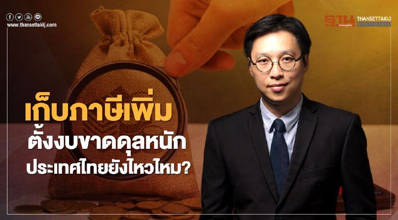 เก็บภาษีเพิ่ม ตั้งงบขาดดุลหนัก ประเทศไทยยังไหวไหม?
