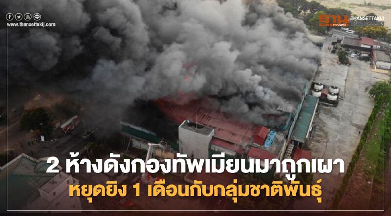 2 ห้างดังกองทัพเมียนมาถูกเผา หยุดยิง1เดือนกับกลุ่มชาติพันธุ์