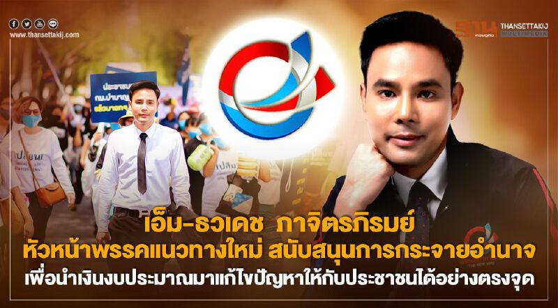 เอ็ม-ธวเดช ภาจิตรภิรมย์ หัวหน้าพรรคแนวทางใหม่ สนับสนุนการกระจายอำนาจเพื่อนำเงินงบประมาณมาแก้ไขปัญหาให้กับประชาชนได้อย่างตรงจุด