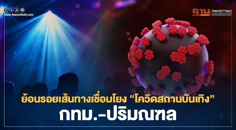 ย้อนรอยเส้นทางเชื่อมโยง “โควิดสถานบันเทิง” กรุงเทพฯ-ปริมณฑล