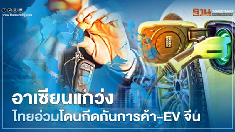 อาเซียนแกว่ง ไทยอ่วมโดนกีดกันการค้า-EV จีน อาเซียนแกว่ง ไทยอ่วมโดนกีดกันการค้า-EV จีน