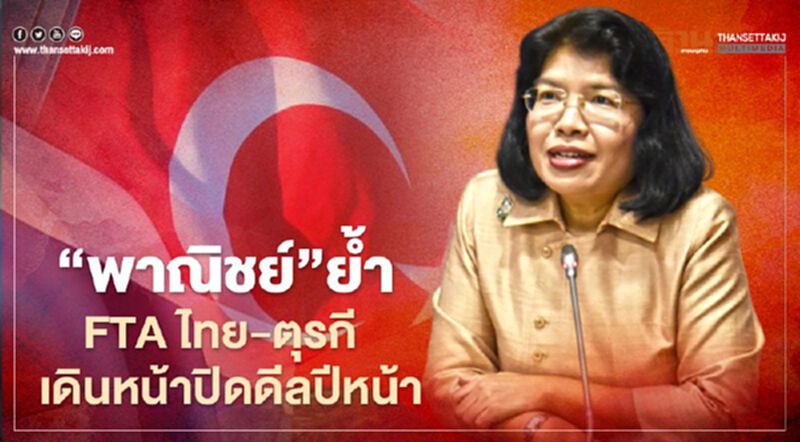 “พาณิชย์”ย้ำ FTA ไทย – ตุรกี เดินหน้าปิดดีลปีหน้า “พาณิชย์”ย้ำ FTA ไทย – ตุรกี เดินหน้าปิดดีลปีหน้า