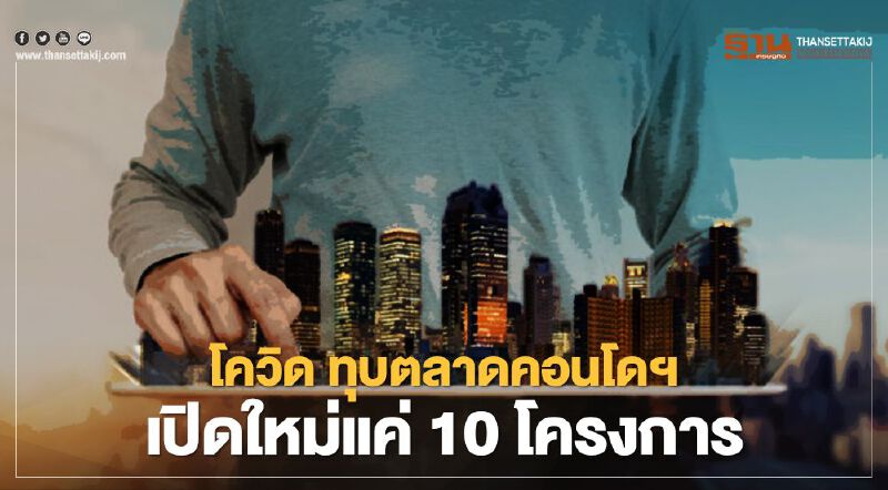 โควิดทุบ 'ตลาดคอนโดฯ' ต้นปี 3 เดือน เปิดใหม่แค่ 10 โครงการ 