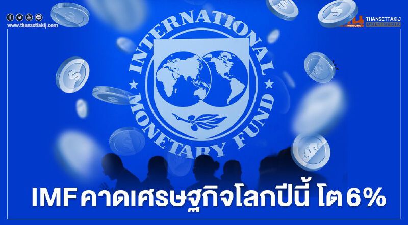 IMF ปรับเพิ่มคาดการณ์เศรษฐกิจโลกในปีนี้ เป็นขยายตัว 6%