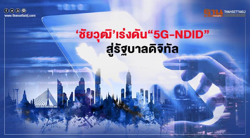 ‘ชัยวุฒิ’เร่งดัน “5G-NDID” สู่รัฐบาลดิจิทัล
