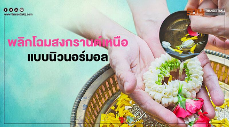 พลิกโฉมสงกรานต์เหนือ แบบนิวนอร์มอล พลิกโฉมสงกรานต์เหนือ แบบนิวนอร์มอล