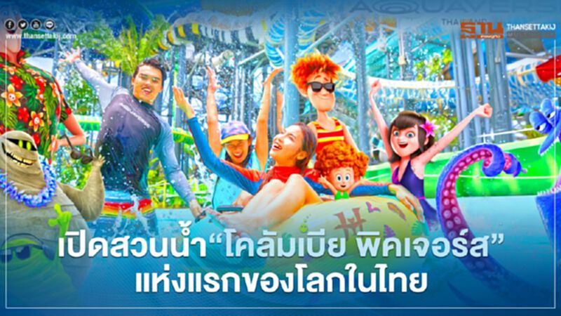 เปิดสวนน้ำ“โคลัมเบีย พิคเจอร์ส”แห่งแรกของโลกในไทยต.ค.นี้ เปิดสวนน้ำ“โคลัมเบีย พิคเจอร์ส”แห่งแรกของโลกในไทยต.ค.นี้