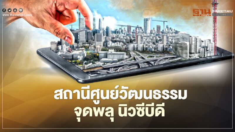 บิ๊กทุนยึดสถานีศูนย์วัฒนธรรม จุดพลุ นิวซีบีดี 