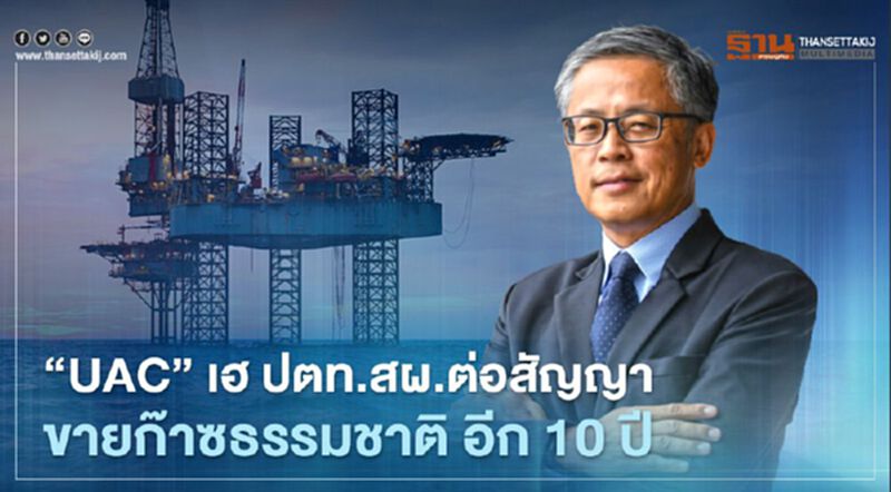 "UAC” เฮ ปตท.สผ.ต่อสัญญาขายก๊าซธรรมชาติ อีก 10 ปี "UAC” เฮ ปตท.สผ.ต่อสัญญาขายก๊าซธรรมชาติ อีก 10 ปี