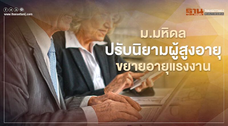 ม.มหิดล ปรับนิยามผู้สูงอายุ-ขยายอายุแรงงาน ม.มหิดล ปรับนิยามผู้สูงอายุ-ขยายอายุแรงงาน