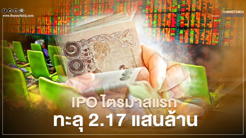 IPO ไตรมาสแรกทะลุ 2.17 แสนล้าน IPO ไตรมาสแรกทะลุ 2.17 แสนล้าน