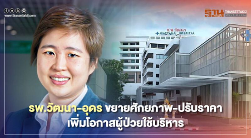 รพ.วัฒนา-อุดร ขยายศักยภาพ - ปรับราคา เพิ่มโอกาสผู้ป่วยใช้บริหาร รพ.วัฒนา-อุดร ขยายศักยภาพ - ปรับราคา เพิ่มโอกาสผู้ป่วยใช้บริหาร