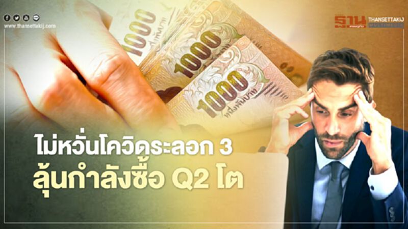 ไม่หวั่นโควิดระลอก 3 ลุ้นกำลังซื้อ Q2 โต ไม่หวั่นโควิดระลอก 3 ลุ้นกำลังซื้อ Q2 โต