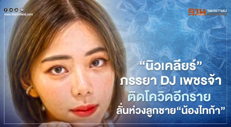 "นิวเคลียร์" ภรรยาดีเจเพชรจ้า ติดโควิดอีกราย ลั่นเป็นห่วงลูกชาย "น้องไทก้า"