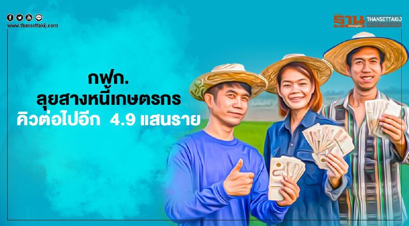 กฟก.ลุยสางหนี้เกษตรกร  คิวต่อไปอีก  4.9 แสนราย  มูลหนี้เกือบแสนล้าน