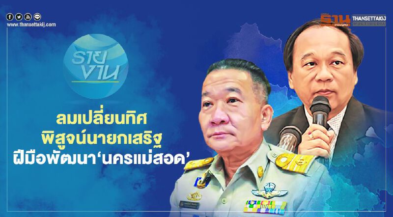 ลมเปลี่ยนทิศพิสูจน์นายกเสริฐ  ฝีมือพัฒนา‘นครแม่สอด’