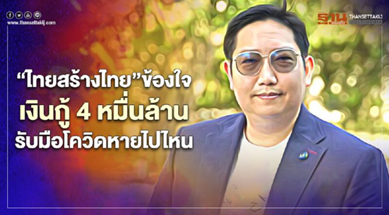 “ไทยสร้างไทย”ข้องใจเงินกู้ 4 หมื่นล้านเพื่อรับมือโควิดหายไปไหน “ไทยสร้างไทย”ข้องใจเงินกู้ 4 หมื่นล้านเพื่อรับมือโควิดหายไปไหน