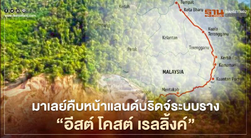 มาเลย์คืบหน้าโครงการแลนด์บริดจ์ระบบรางเชื่อมชายฝั่ง “อีสต์ โคสต์ เรลลิ้งค์”