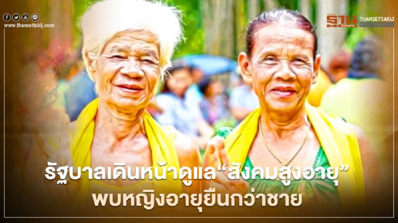 รัฐบาลเดินหน้าดูแล“สังคมสูงอายุ”พบหญิงอายุยืนเฉลี่ย 80 ปี ชาย 73 ปี