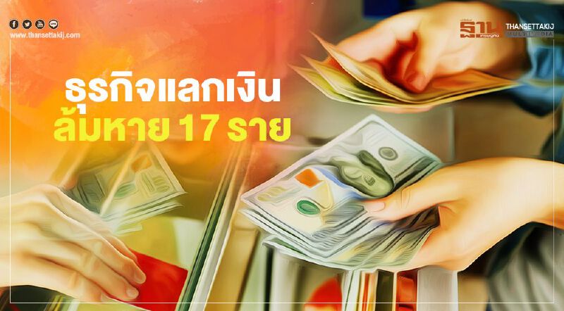ธุรกิจแลกเงินล้มหาย 17 ราย