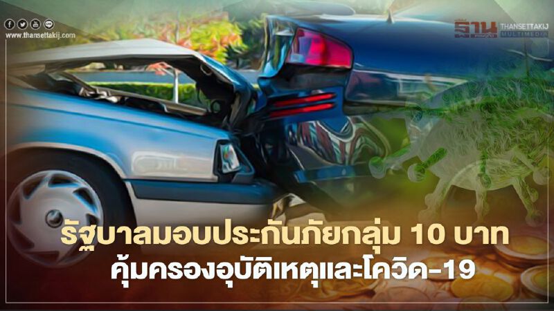 รัฐบาลมอบประกันภัยกลุ่ม 10 บาทคุ้มครองอุบัติเหตุและโควิด-19 รัฐบาลมอบประกันภัยกลุ่ม 10 บาทคุ้มครองอุบัติเหตุและโควิด-19