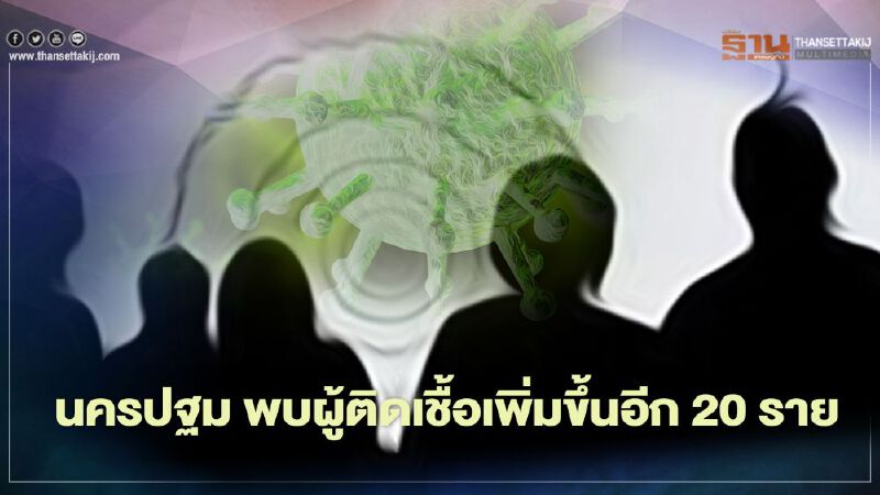 จังหวัดนครปฐม พบผู้ติดเชื้อโควิด 19 ติดเชื้อเพิ่มขึ้นอีก 20 ราย