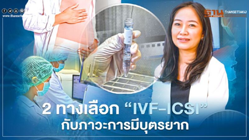 2 ทางเลือก ‘IVF-ICSI’ กับภาวะการมีบุตรยาก 2 ทางเลือก ‘IVF-ICSI’ กับภาวะการมีบุตรยาก