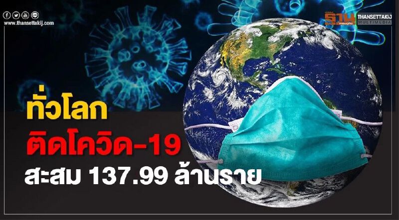 ยอดโควิด 14 เม.ย.64 ทั่วโลกผู้ป่วยเพิ่ม 7.25 แสนราย สะสม 137.99 ล้านราย