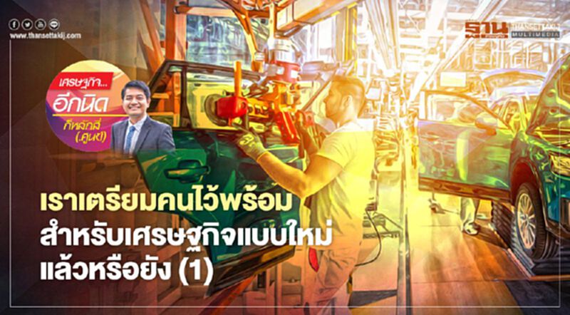 เราเตรียมคนไว้พร้อมสำหรับเศรษฐกิจแบบใหม่ แล้วหรือยัง (1) เราเตรียมคนไว้พร้อมสำหรับเศรษฐกิจแบบใหม่ แล้วหรือยัง (1)