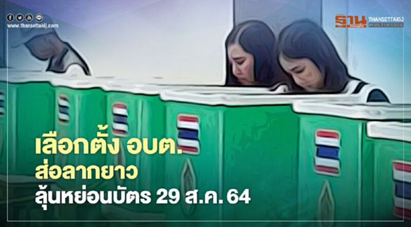 เลือกตั้ง อบต.ส่อลากยาว ลุ้นหย่อนบัตร 29 ส.ค.64 เลือกตั้ง อบต.ส่อลากยาว ลุ้นหย่อนบัตร 29 ส.ค.64