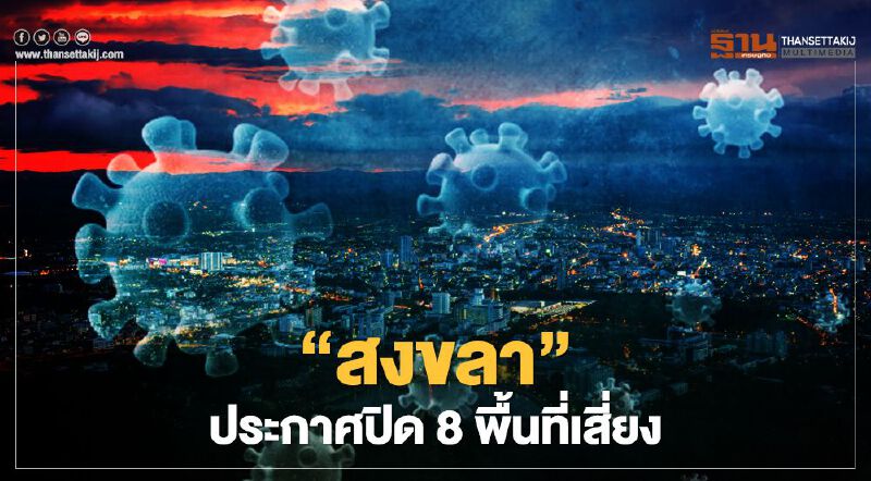 เช็กด่วน “สงขลา” ประกาศปิด 8 พื้นที่เสี่ยงสกัดโควิด-19 