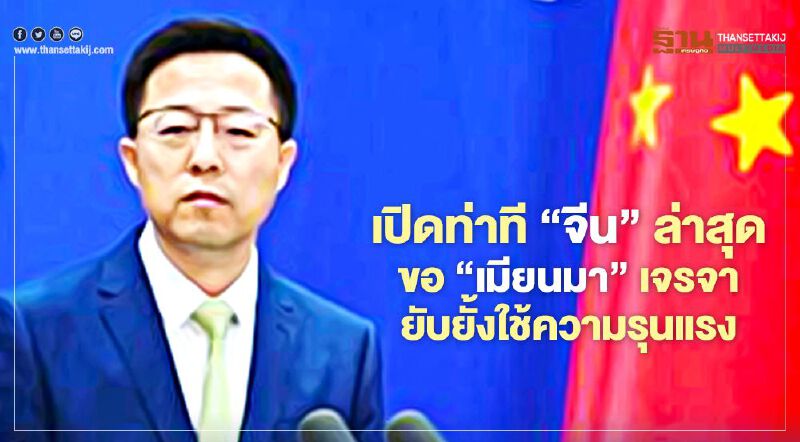 เปิดท่าที“จีน”ล่าสุดขอ“เมียนมา”เจรจา ยับยั้งการใช้ความรุนแรง