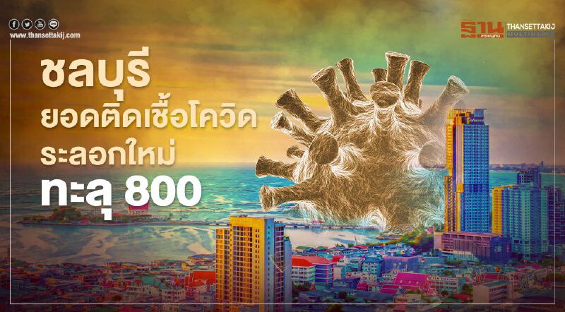 "ชลบุรี" ยอดติดเชื้อ"โควิด"ระลอกใหม่ทะลุ 800 ราย