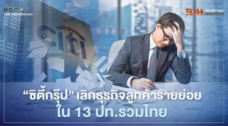 "ซิตี้กรุ๊ป"เลิกธุรกิจลูกค้ารายย่อยใน 13 ประเทศรวมไทย "ซิตี้กรุ๊ป"เลิกธุรกิจลูกค้ารายย่อยใน 13 ประเทศรวมไทย