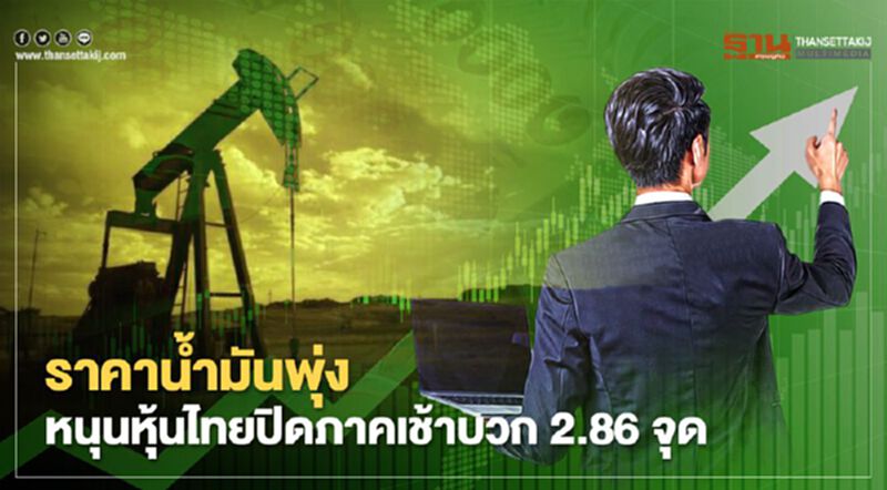 ราคาน้ำมันพุ่งหนุนหุ้นไทยปิดภาคเช้าบวก 2.86 จุด ราคาน้ำมันพุ่งหนุนหุ้นไทยปิดภาคเช้าบวก 2.86 จุด