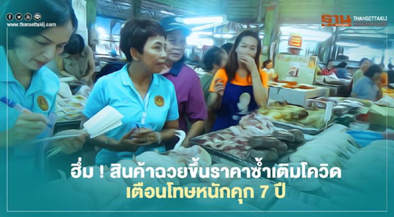 ฮึ่ม ! สินค้าฉวยขึ้นราคาซ้ำเติมโควิด เตือนโทษหนักคุก 7 ปี ฮึ่ม ! สินค้าฉวยขึ้นราคาซ้ำเติมโควิด เตือนโทษหนักคุก 7 ปี