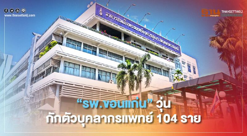 “รพ.ขอนแก่น”วุ่นหนักกักตัวบุคลากรทางการแพทย์แล้ว 104 ราย