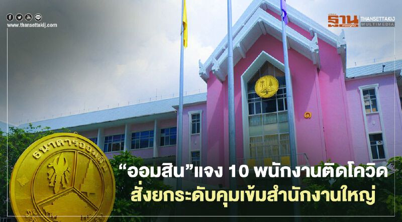 “ออมสิน”แจง 10 พนักงานติดโควิด สั่งยกระดับคุมเข้มสำนักงานใหญ่