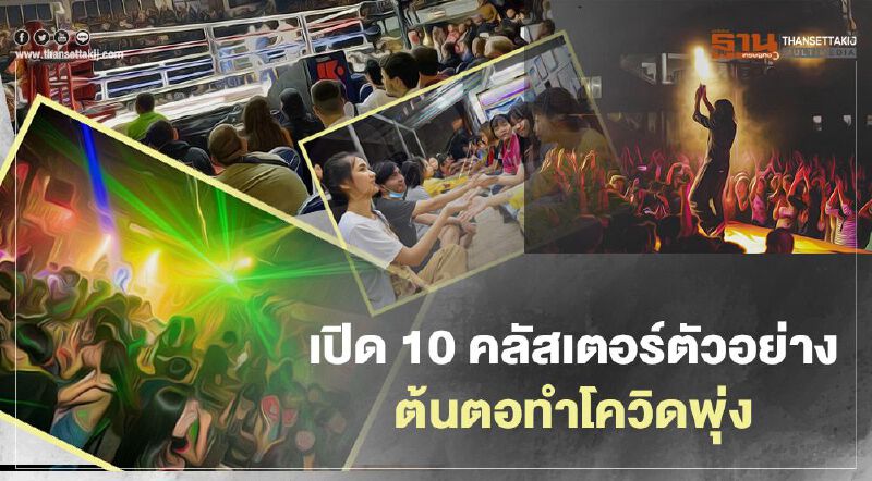 เปิด 10 คลัสเตอร์ตัวอย่างต้นตอทำโควิดพุ่ง ใน 7 จังหวัด  