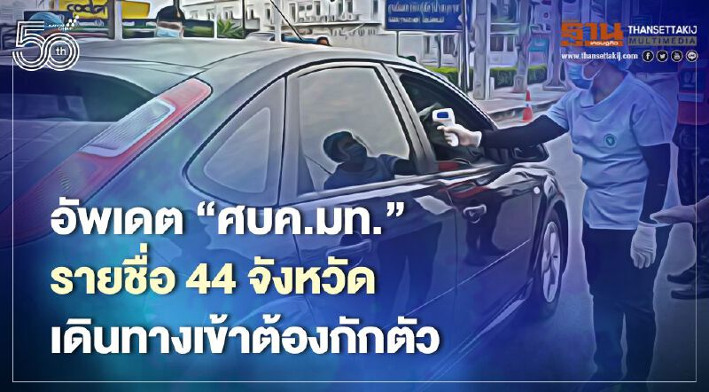 อัพเดต‘ศบค.มท.’เปิดรายชื่อ 44 จังหวัดเดินทางเข้าต้องกักตัว