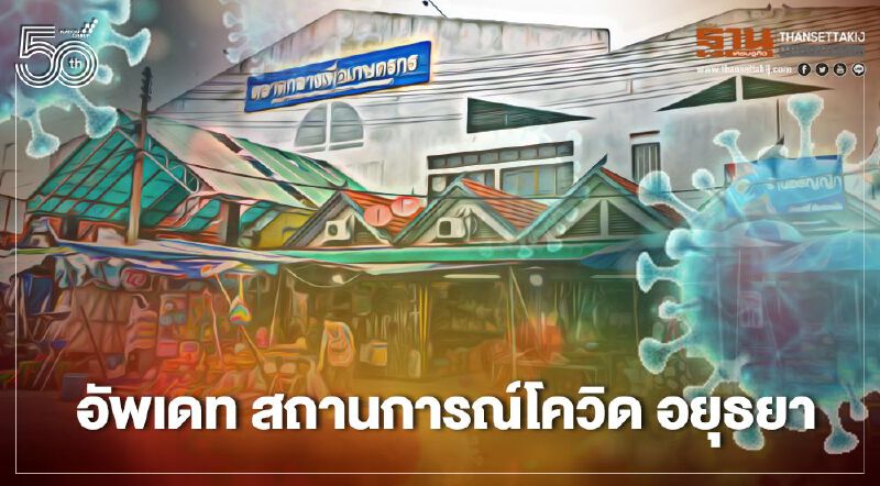 อัพเดท สถานการณ์โควิดอยุธยา ยัน “ตลาดกลางกุ้ง” ไม่ใช่คลัสเตอร์ใหม่