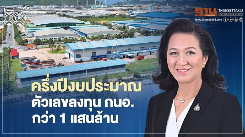 ตัวเลขลงทุนครึ่งปีงบประมาณ กนอ. กว่า 1 แสนล้านบาท